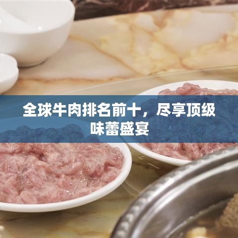 全球牛肉十大排名榜单揭晓，顶级味蕾盛宴不容错过