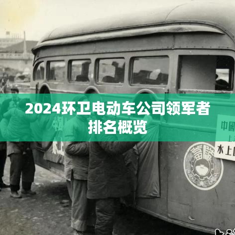 2024环卫电动车公司排名概览，谁是行业领军者？