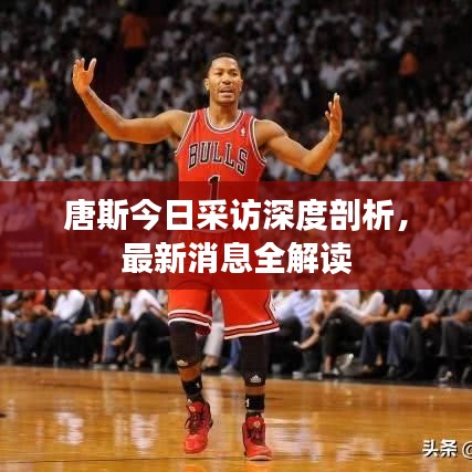 唐斯今日采访深度剖析，最新消息全解读