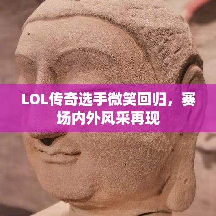 LOL传奇选手微笑回归，赛场内外风采再现