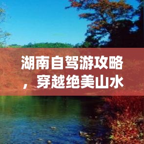 湖南自驾游攻略，穿越绝美山水，尽享自由之旅