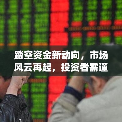 踏空资金新动向，市场风云再起，投资者需谨慎应对