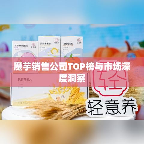 魔芋销售公司TOP榜与市场深度洞察