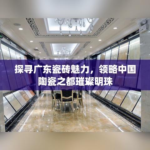 探寻广东瓷砖魅力，领略中国陶瓷之都璀璨明珠