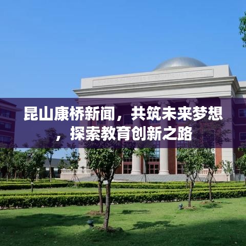 昆山康桥新闻，共筑未来梦想，探索教育创新之路
