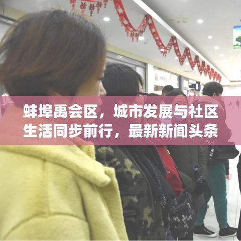 蚌埠禹会区，城市发展与社区生活同步前行，最新新闻头条抢先看！