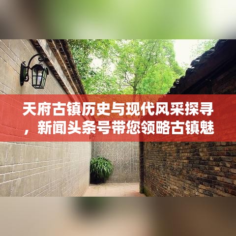 天府古镇历史与现代风采探寻，新闻头条号带您领略古镇魅力