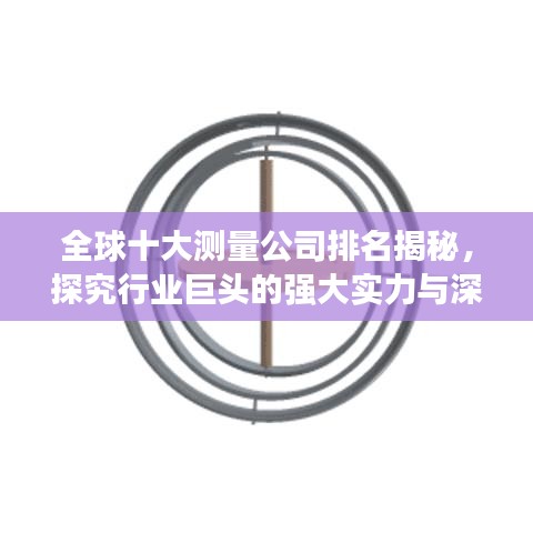 全球十大测量公司排名揭秘，探究行业巨头的强大实力与深远影响力