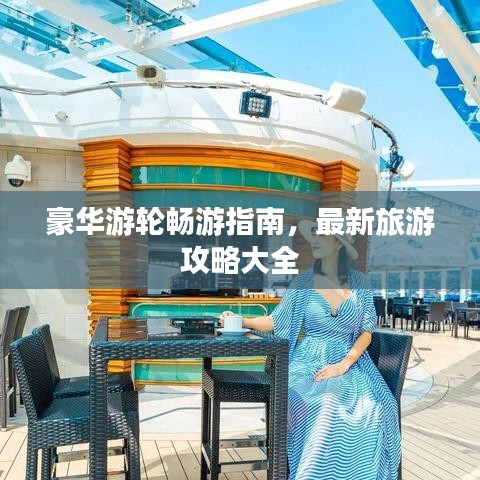 豪华游轮畅游指南，最新旅游攻略大全