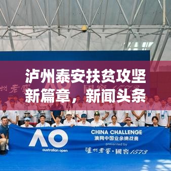 泸州泰安扶贫攻坚新篇章，新闻头条展现扶贫成果