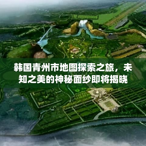 韩国青州市地图探索之旅，未知之美的神秘面纱即将揭晓