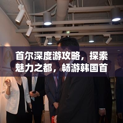 首尔深度游攻略，探索魅力之都，畅游韩国首尔城