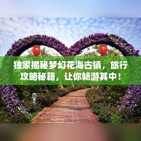 独家揭秘梦幻花海古镇，旅行攻略秘籍，让你畅游其中！