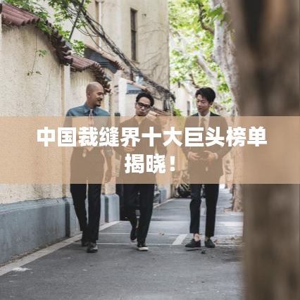 中国裁缝界十大巨头榜单揭晓！