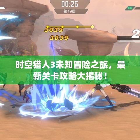 时空猎人3未知冒险之旅，最新关卡攻略大揭秘！