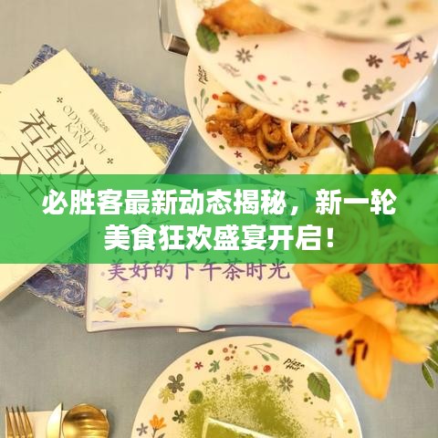 必胜客最新动态揭秘，新一轮美食狂欢盛宴开启！