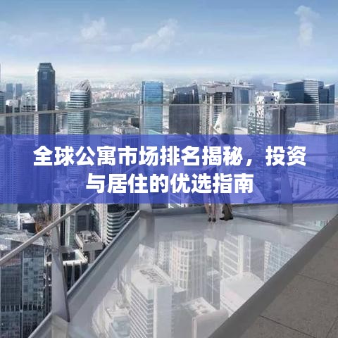 全球公寓市场排名揭秘，投资与居住的优选指南