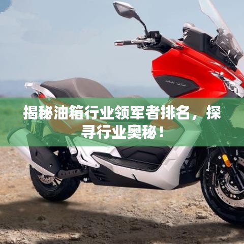 揭秘油箱行业领军者排名，探寻行业奥秘！