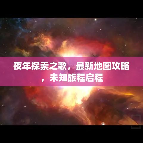 夜年探索之歌，最新地图攻略，未知旅程启程