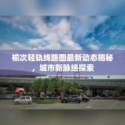 榆次轻轨线路图最新动态揭秘，城市新脉络探索