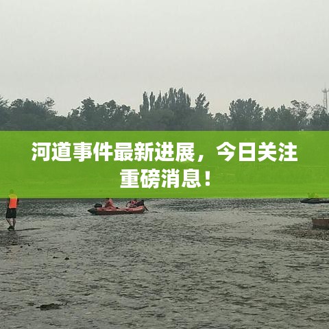 河道事件最新进展，今日关注重磅消息！