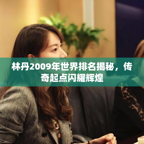 林丹2009年世界排名揭秘，传奇起点闪耀辉煌