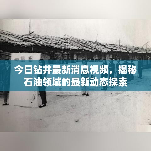 今日钻井最新消息视频，揭秘石油领域的最新动态探索