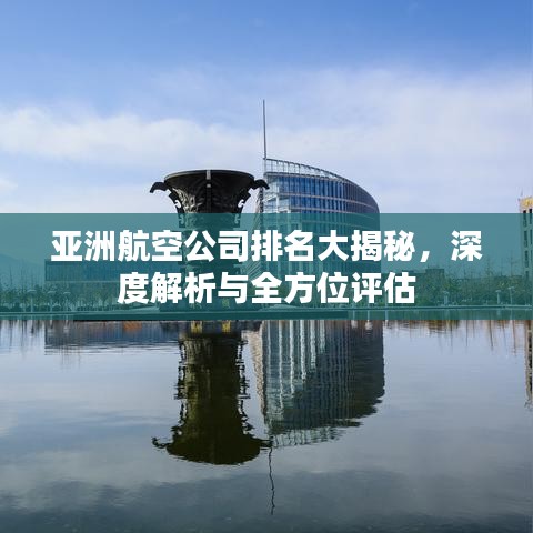 亚洲航空公司排名大揭秘，深度解析与全方位评估