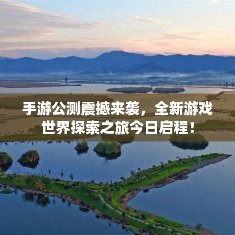 手游公测震撼来袭，全新游戏世界探索之旅今日启程！