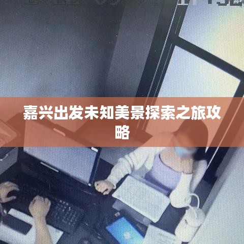 嘉兴出发未知美景探索之旅攻略