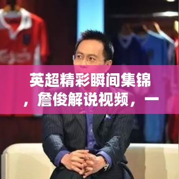 英超精彩瞬间集锦，詹俊解说视频，一览无余！