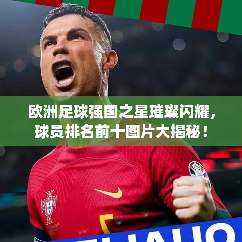 欧洲足球强国之星璀璨闪耀，球员排名前十图片大揭秘！
