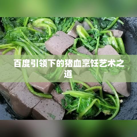 百度引领下的猪血烹饪艺术之道
