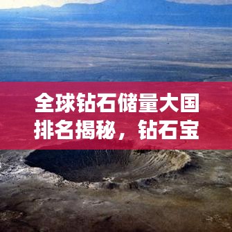 全球钻石储量大国排名揭秘，钻石宝藏地理分布图！