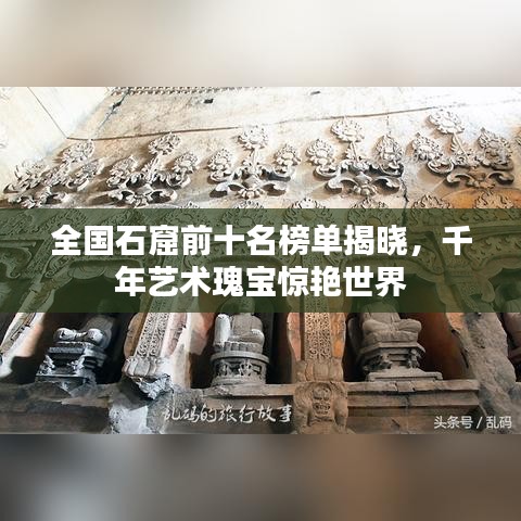 全国石窟前十名榜单揭晓，千年艺术瑰宝惊艳世界