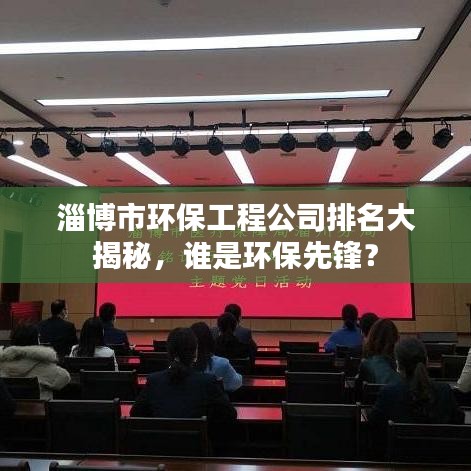 淄博市环保工程公司排名大揭秘，谁是环保先锋？