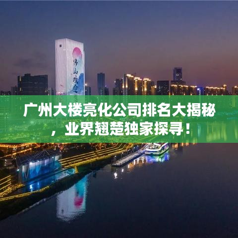 广州大楼亮化公司排名大揭秘，业界翘楚独家探寻！