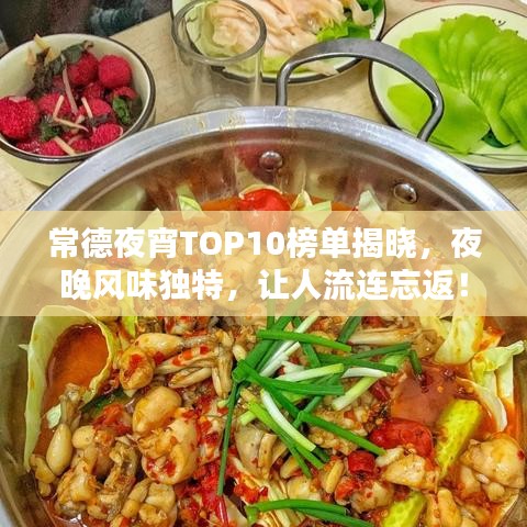 常德夜宵TOP10榜单揭晓，夜晚风味独特，让人流连忘返！