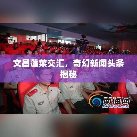 文昌蓬莱交汇，奇幻新闻头条揭秘