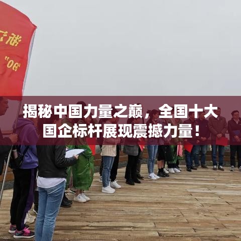 揭秘中国力量之巅，全国十大国企标杆展现震撼力量！