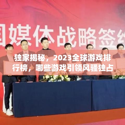 独家揭秘，2023全球游戏排行榜，哪些游戏引领风骚独占鳌头？