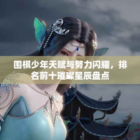 围棋少年天赋与努力闪耀，排名前十璀璨星辰盘点