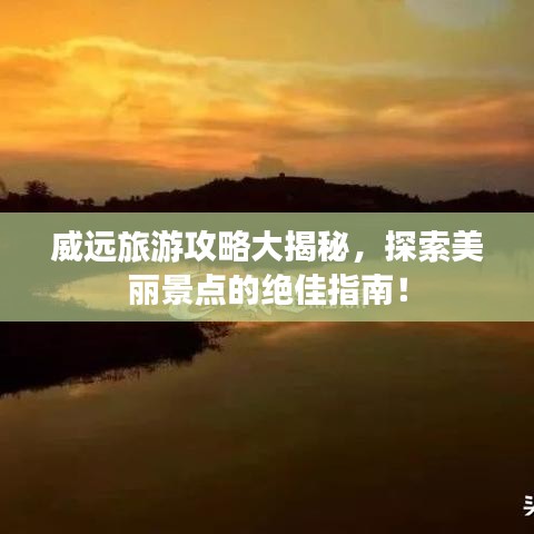 威远旅游攻略大揭秘，探索美丽景点的绝佳指南！