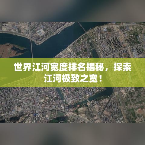 世界江河宽度排名揭秘，探索江河极致之宽！