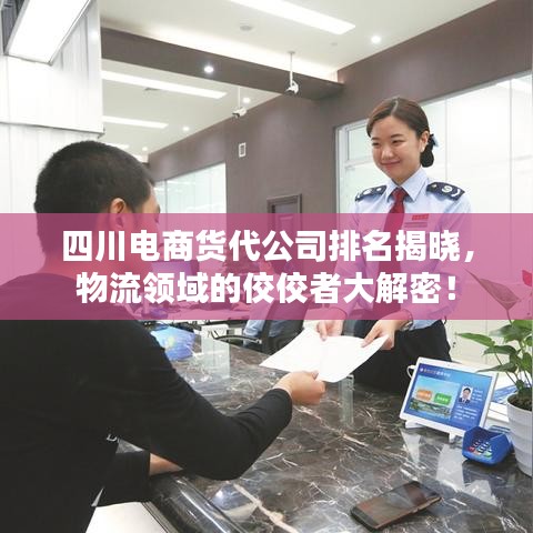 四川电商货代公司排名揭晓，物流领域的佼佼者大解密！