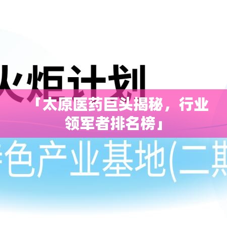「太原医药巨头揭秘，行业领军者排名榜」