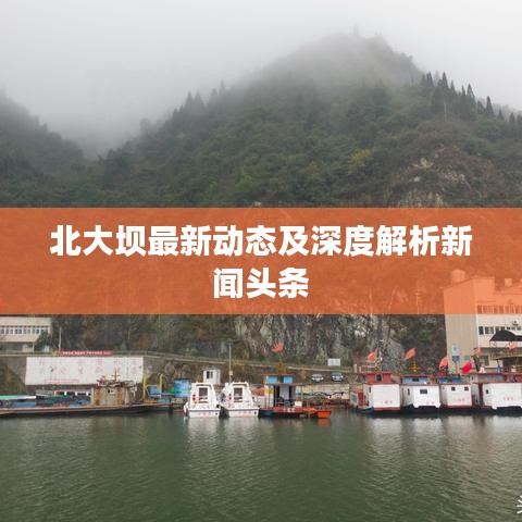 北大坝最新动态及深度解析新闻头条
