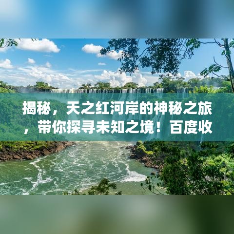 揭秘，天之红河岸的神秘之旅，带你探寻未知之境！百度收录，不容错过！