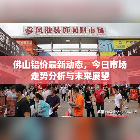 佛山铝价最新动态，今日市场走势分析与未来展望