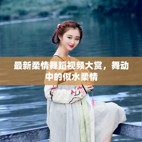 最新柔情舞蹈视频大赏，舞动中的似水柔情